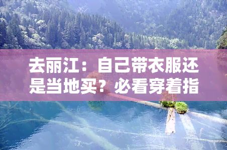 去丽江：自己带衣服还是当地买？必看穿着指南