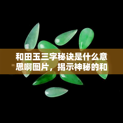 和田玉三字秘诀是什么意思啊图片，揭示神秘的和田玉三字秘诀，一图带你了解其含义！