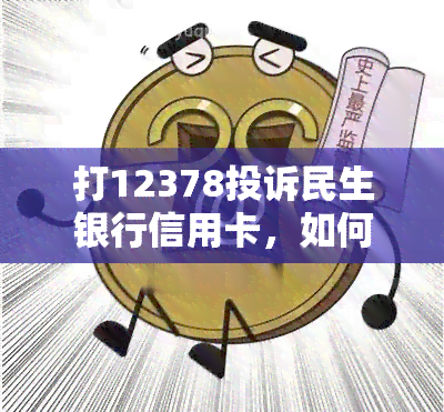 打12378投诉民生银行信用卡，如何解决民生银行信用卡问题？打12378投诉是有效途径！