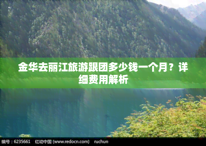 金华去丽江旅游跟团多少钱一个月？详细费用解析