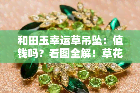 和田玉幸运草吊坠：值钱吗？看图全解！草花好还是带水草花？四叶草价格如何？