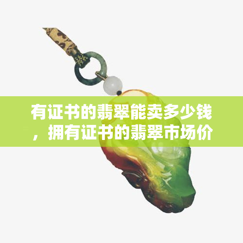 有证书的翡翠能卖多少钱，拥有证书的翡翠市场价格是多少？