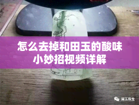 怎么去掉和田玉的酸味小妙招视频详解