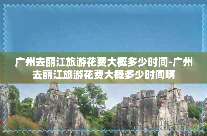 广州去丽江旅游花费大概多少时间-广州去丽江旅游花费大概多少时间啊