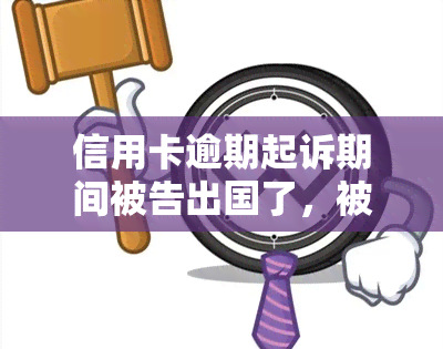 信用卡逾期起诉期间被告出国了，被告出国，信用卡逾期诉讼如何处理？