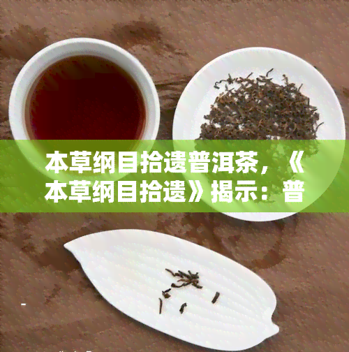 本草纲目拾遗普洱茶，《本草纲目拾遗》揭示：普洱茶的神奇功效！