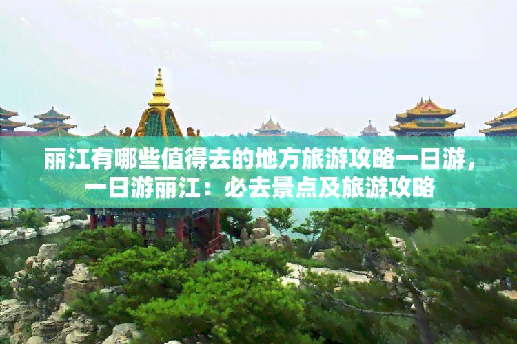 丽江有哪些值得去的地方旅游攻略一日游，一日游丽江：必去景点及旅游攻略