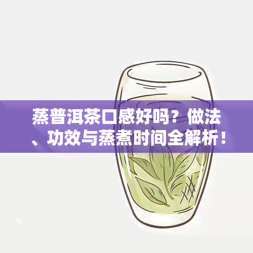 蒸普洱茶口感好吗？做法、功效与蒸煮时间全解析！