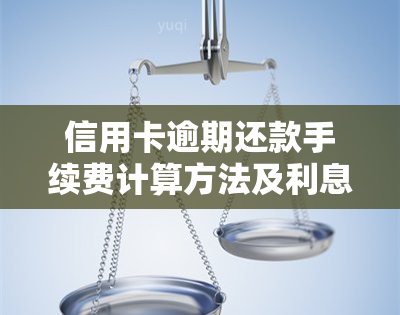 信用卡逾期还款手续费计算方法及利息解析