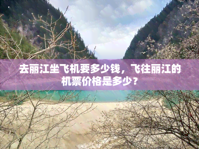 去丽江坐飞机要多少钱，飞往丽江的机票价格是多少？