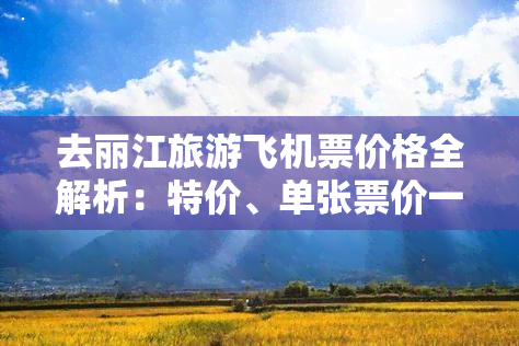 去丽江旅游飞机票价格全解析：特价、单张票价一网打尽！