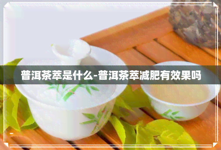 普洱茶萃是什么-普洱茶萃减肥有效果吗