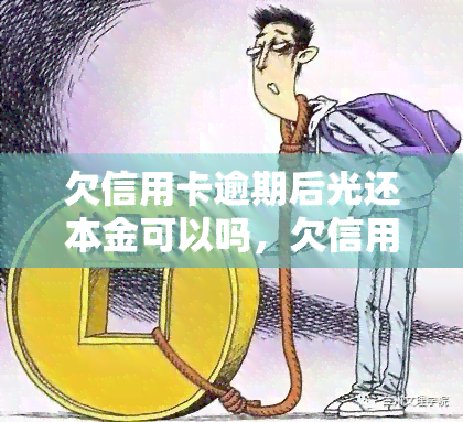 欠信用卡逾期后光还本金可以吗，欠信用卡逾期后，只还本金行不行？