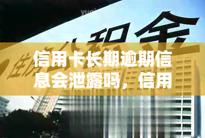 信用卡长期逾期信息会泄露吗，信用卡长期逾期，个人信息安全是否会受到影响？