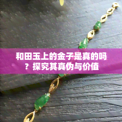 和田玉上的金子是真的吗？探究其真伪与价值