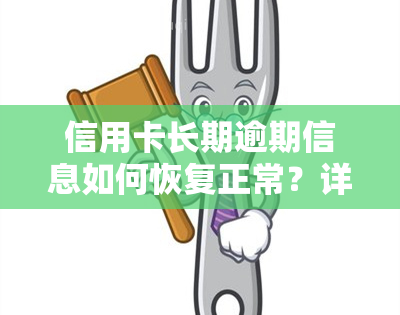 信用卡长期逾期信息如何恢复正常？详细步骤与解决方案！