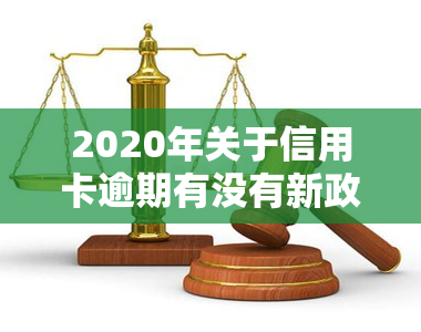 2020年关于信用卡逾期有没有新政策，探究2020年信用卡逾期政策新变化