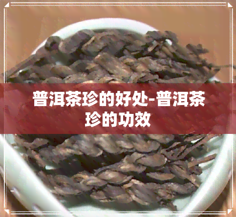 普洱茶珍的好处-普洱茶珍的功效