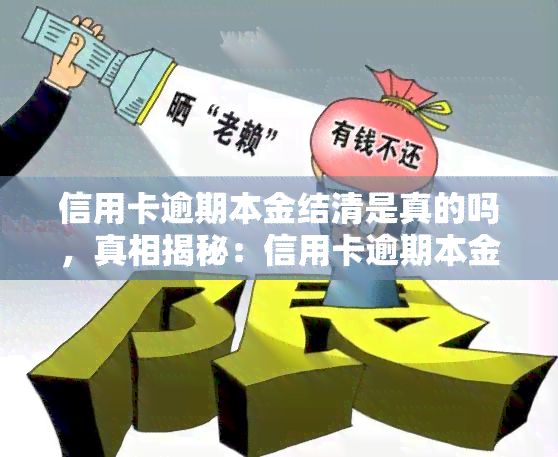 信用卡逾期本金结清是真的吗，真相揭秘：信用卡逾期本金结清是否真的可行？