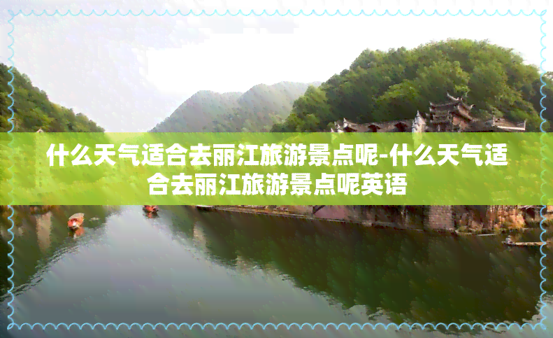 什么天气适合去丽江旅游景点呢-什么天气适合去丽江旅游景点呢英语