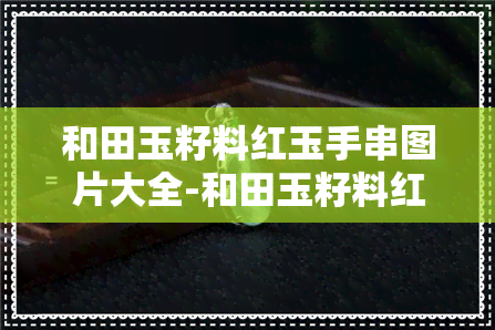 和田玉籽料红玉手串图片大全-和田玉籽料红玉手串图片大