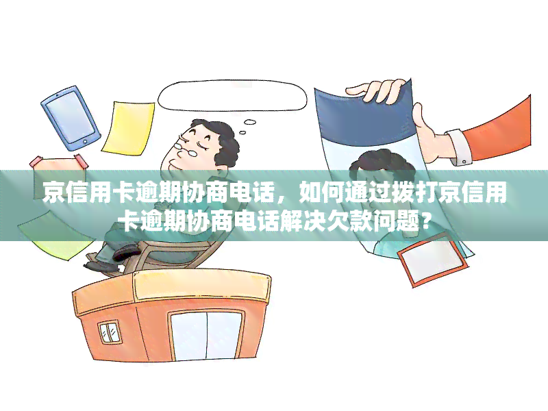 京信用卡逾期协商电话，如何通过拨打京信用卡逾期协商电话解决欠款问题？