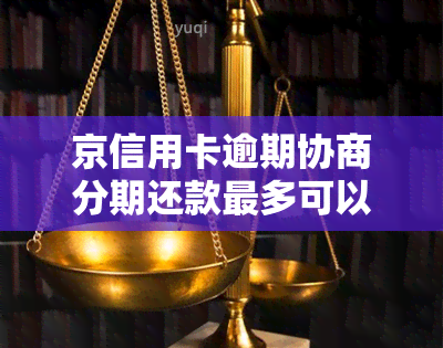 京信用卡逾期协商分期还款最多可以多少期，如何申请京信用卡分期还款？最多可分多少期？