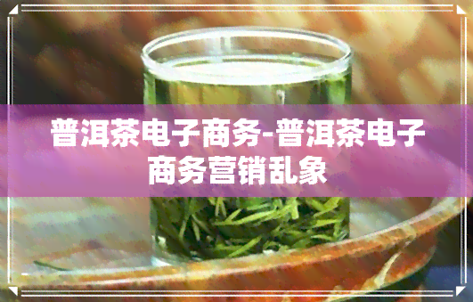 普洱茶电子商务-普洱茶电子商务营销乱象