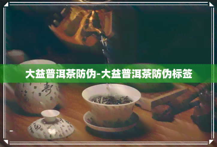 大益普洱茶防伪-大益普洱茶防伪标签