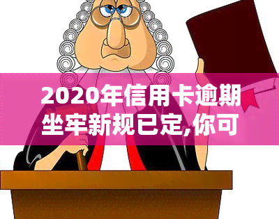 2020年信用卡逾期坐牢新规已定,你可要小心了!，警惕！2020年起信用卡逾期可能面临坐牢，新规已经确定，大家需要注意了！