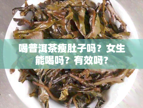 喝普洱茶瘦肚子吗？女生能喝吗？有效吗？