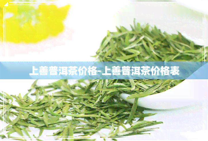 上善普洱茶价格-上善普洱茶价格表