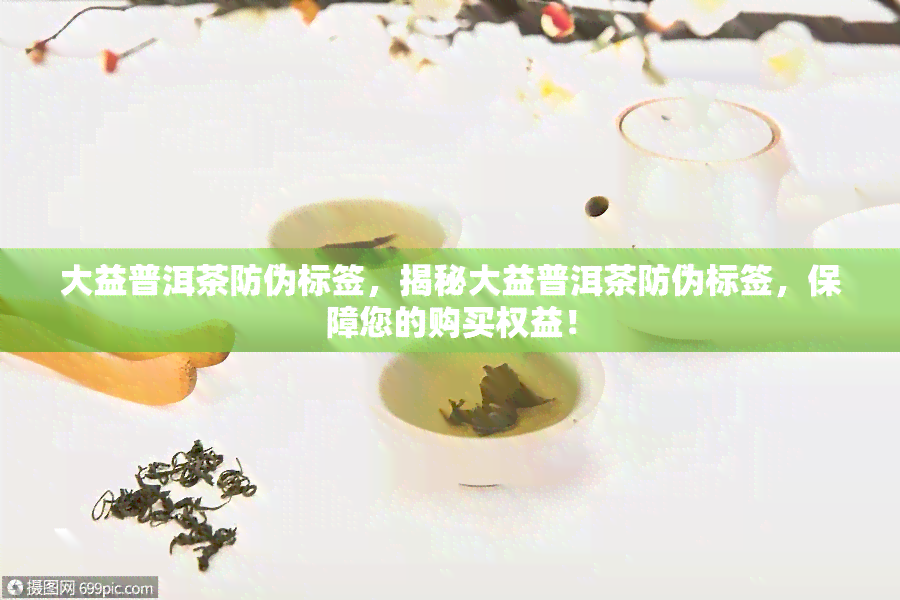 大益普洱茶防伪标签，揭秘大益普洱茶防伪标签，保障您的购买权益！