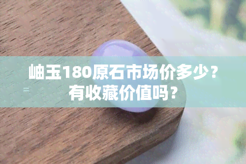 岫玉180原石市场价多少？有收藏价值吗？