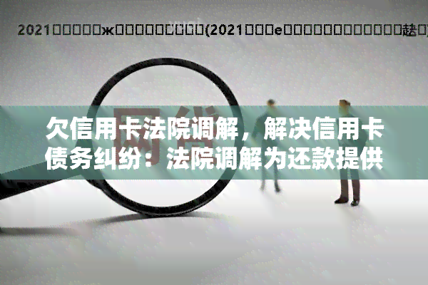 欠信用卡法院调解，解决信用卡债务纠纷：法院调解为还款提供新途径