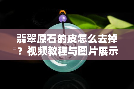 翡翠原石的皮怎么去掉？视频教程与图片展示！