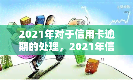 2021年对于信用卡逾期的处理，2021年信用卡逾期处理新规：如何避免高额罚息和信用记录受损？