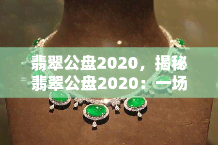 翡翠公盘2020，揭秘翡翠公盘2020：一场珠宝行业的盛宴