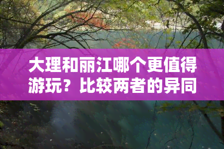 大理和丽江哪个更值得游玩？比较两者的异同及景点推荐