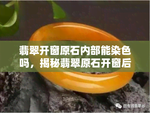 翡翠开窗原石内部能染色吗，揭秘翡翠原石开窗后是否可以染色