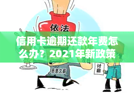 信用卡逾期还款年费怎么办？2021年新政策解读