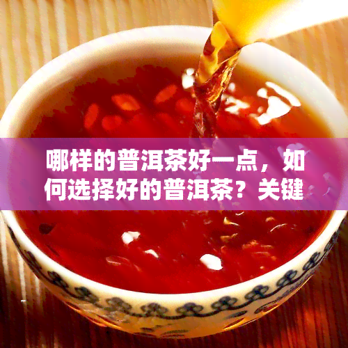 哪样的普洱茶好一点，如何选择好的普洱茶？关键点解析