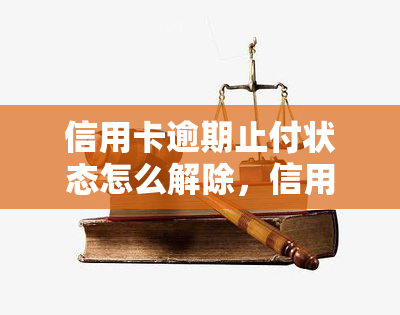 信用卡逾期止付状态怎么解除，信用卡逾期止付：如何解除这一困境？