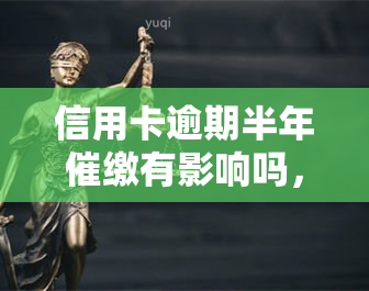 信用卡逾期半年催缴有影响吗，信用卡逾期半年催缴会有哪些影响？