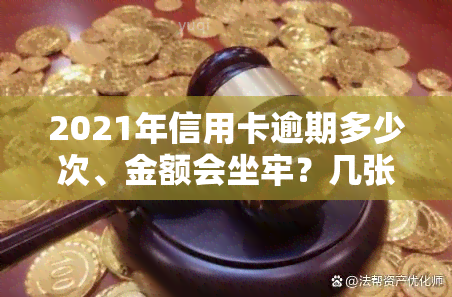 2021年信用卡逾期多少次、金额会坐牢？几张卡逾期十几万该如何处理？