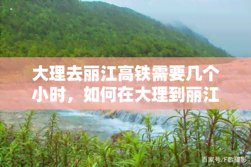 大理去丽江高铁需要几个小时，如何在大理到丽江的高铁上节省时间？