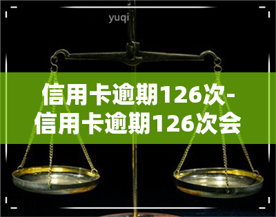 信用卡逾期126次-信用卡逾期126次会怎样