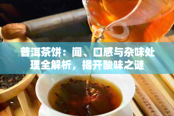 普洱茶饼：闻、口感与杂味处理全解析，揭开酸味之谜