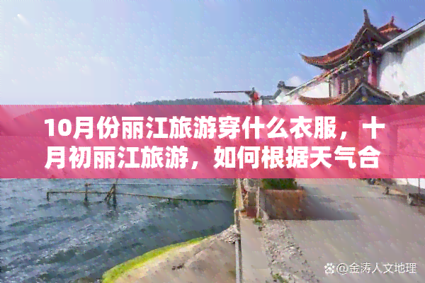 10月份丽江旅游穿什么衣服，十月初丽江旅游，如何根据天气合理搭配衣物？