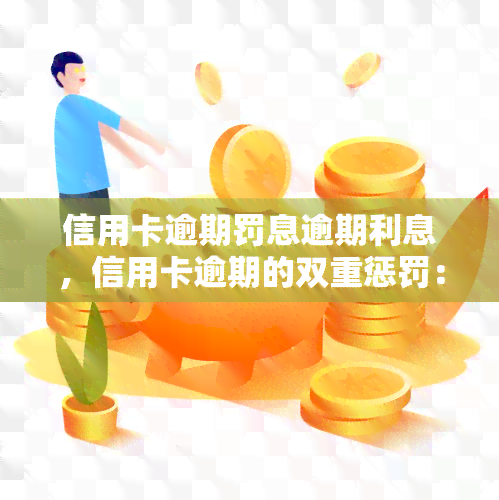 信用卡逾期罚息逾期利息，信用卡逾期的双重惩罚：罚息与逾期利息